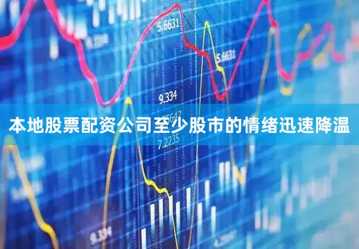 本地股票配资公司至少股市的情绪迅速降温